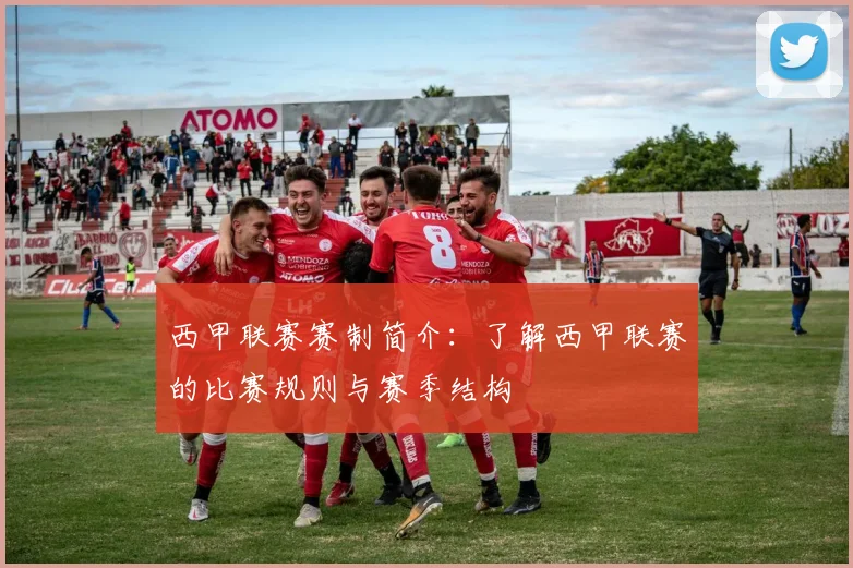 西甲联赛赛制简介：了解西甲联赛的比赛规则与赛季结构