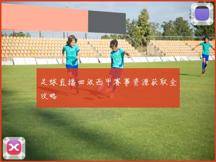 足球直播回放西甲赛事资源获取全攻略