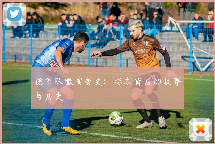 德甲队徽演变史：标志背后的故事与历史