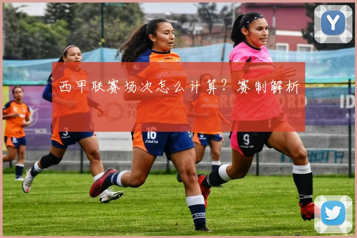 西甲联赛场次怎么计算？赛制解析