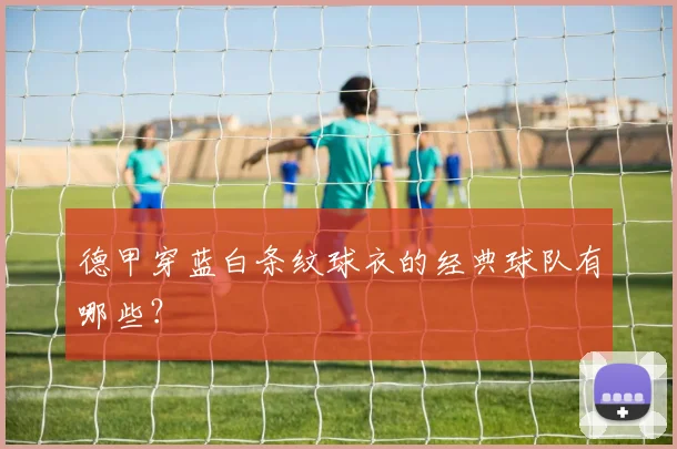 德甲穿蓝白条纹球衣的经典球队有哪些？