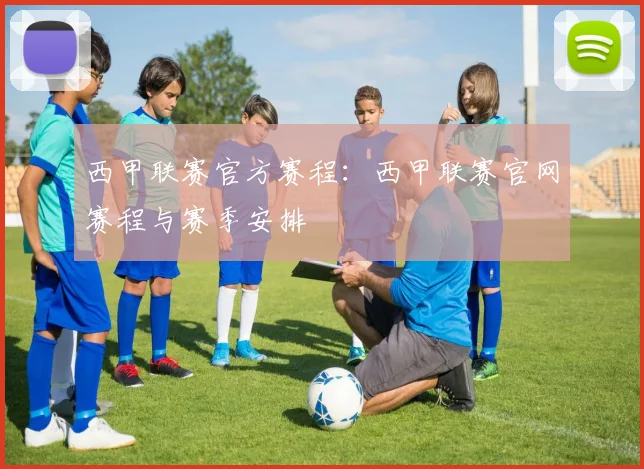 西甲联赛官方赛程：西甲联赛官网赛程与赛季安排