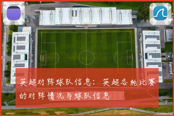 英超对阵球队信息：英超各轮比赛的对阵情况与球队信息