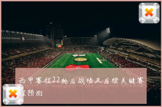 西甲赛程22轮后战绩及后续关键赛程预测