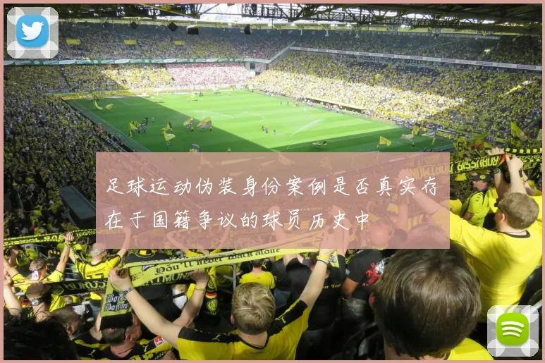 足球运动伪装身份案例是否真实存在于国籍争议的球员历史中