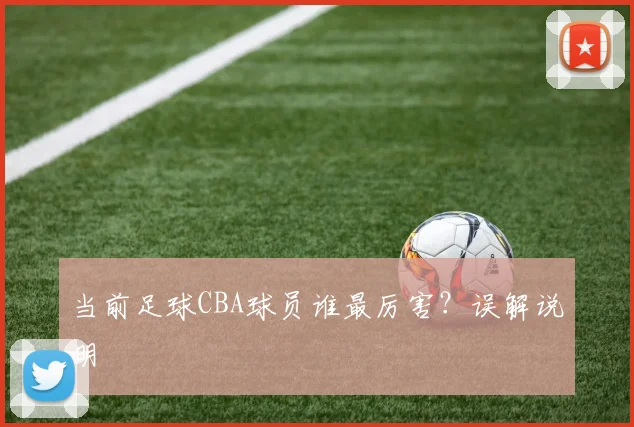 当前足球CBA球员谁最厉害？误解说明